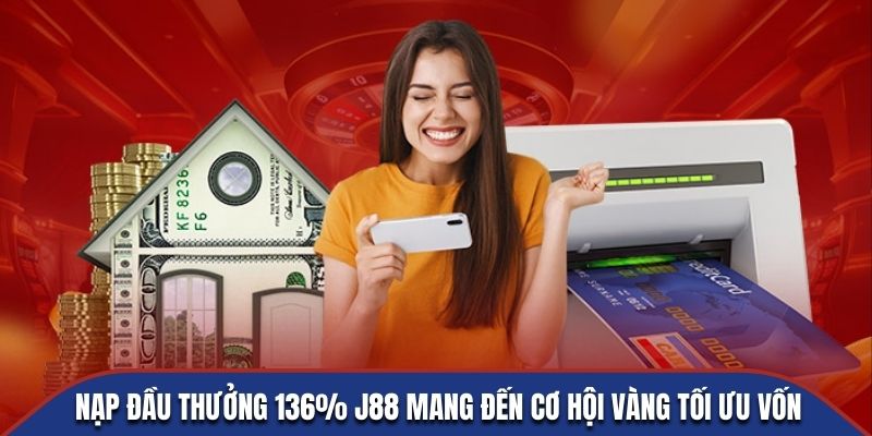 Nạp đầu thưởng 136% J88 mang đến cơ hội vàng tối ưu vốn